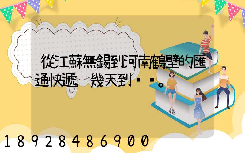 從江蘇無錫到河南鶴壁的匯通快遞,幾天到。